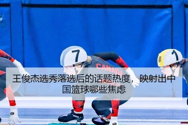 王俊杰选秀落选后的话题热度，映射出中国篮球哪些焦虑
